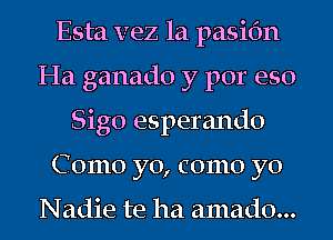 Esta vez 1a pasifm
Ha ganado y por eso
Sigo esperando
Como yo, como yo

Nadie te ha amado...