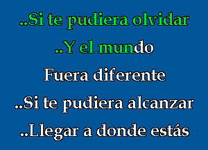 ..Si te pudiera olvidar
..Y el mundo
Fuera diferente
..Si te pudiera alcanzar

..Llegar a donde estas
