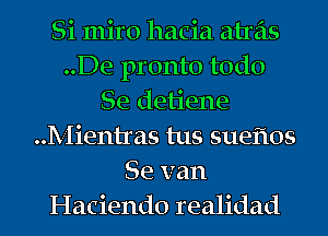Si miro hacia atras
..De pronto todo
Se detiene
Mientras tus sueflos
Se van
Haciendo realidad