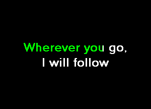 Wherever you go,

I will follow