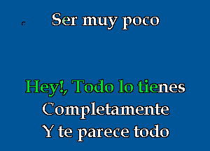 Ser muy poco

Heyl, Todo lo tienes
C 0111pletamente
Y te parece todo