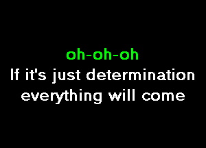 oh-oh-oh

If it's just determination
everything will come