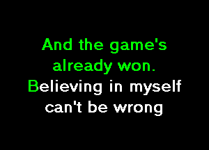 And the game's
already won.

Believing in myself
can't be wrong