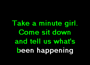 Take a minute girl.

Come sit down
and tell us what's
been happening