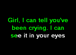 Girl, I can tell you've

been crying. I can
see it in your eyes