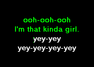 ooh-ooh-ooh
I'm that kinda girl.

YeY'YeY
YeY'YeY'YeTYeY