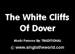 The WhWe Clliiffs

0? Dover

Made Famous Byz TRADITIONAL

(Q www.singtotheworld.com