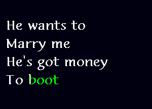 He wants to
Marry me

He's got money
To boot