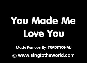 Wm Made Me

have mu

Made Famous Byz TRADITIONAL

(z) www.singtotheworld.com