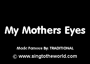 My Maithelrs Eyes

Made Famous Byz TRADITIONAL

(Q www.singtotheworld.com