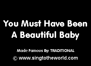You Mus? Have Been

A Beaufiful Baby

Made Famous Byz TRADITIONAL
(Q www.singtotheworld.com
