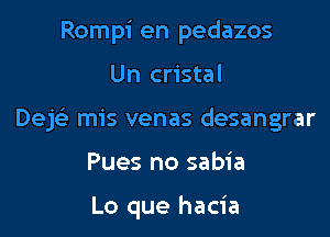 Rompi en pedazos

Un cristal

DejFE mis venas desangrar

Pues no sabia

Lo que hacia