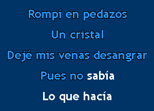 Rompi en pedazos

Un cristal

DejFE mis venas desangrar

Pues no sabia

Lo que hacia