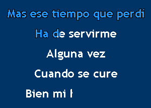 Mas ese tiempo que perdi

Ha de servirme

Alguna vez

Cuando se cure
Ii Wda