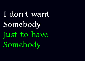 I don't want
Somebody

Just to have
Somebody