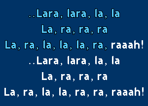 ..Lara,lara,la,la
La,ra,ra,ra
La,ra,la,la,la,ra,raaah!

..Lara,lara.la,la
La,ra,ra,ra
La,ra,la,la,ra,ra,raaah!