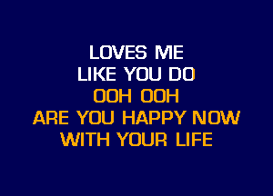 LOVES ME
LIKE YOU DO
00H OOH

ARE YOU HAPPY NOW
WITH YOUR LIFE