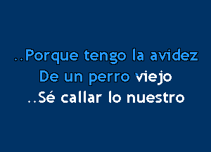 ..Porque tengo la avidez

De un perro viejo
..5 callar lo nuestro