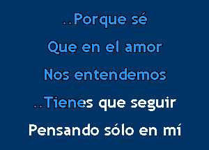 ..Porque 5

Que en el amor

Nos entendemos

..Tienes que seguir

Pensando sdlo en mi