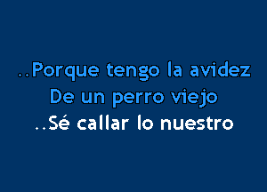 ..Porque tengo la avidez

De un perro viejo
..5 callar lo nuestro