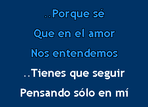 ..Porque 5

Que en el amor

Nos entendemos

..Tienes que seguir

Pensando sdlo en mi