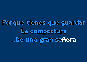 Porque tienes que guardar

La compostura
..De una gran seliora