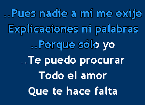 ..Pues nadie a mi me exije
Explicaciones ni palabras
..Porque sdlo yo
..Te puedo procurar
Todo el amor
Que te hace falta