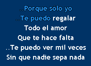 ..Porque sdlo yo
..Te puedo regalar
Todo el amor
Que te hace falta
..Te puedo ver mil veces
Sin que nadie sepa nada