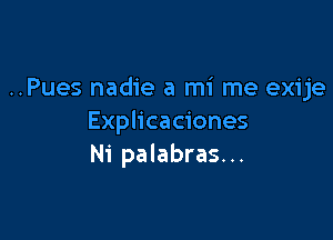 ..Pues nadie a mi me exije

Explicaciones
Ni palabras. ..