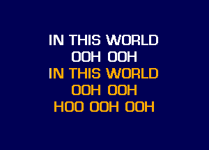 IN THIS WORLD
00H 00H
IN THIS WORLD

OOH OOH
H00 OOH 00H