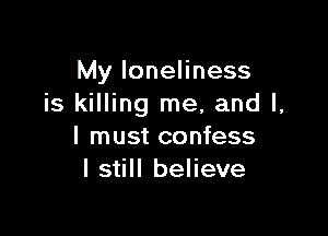 My loneliness
is killing me, and l,

I must confess
I still believe