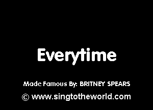 Evelryirime

Made Famous ayz BRITNEY SPEARS
(Q www.singtotheworld.com
