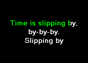 Time is slipping by,

by-by-by.
Slipping by