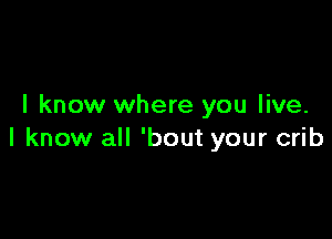 I know where you live.

I know all 'bout your crib