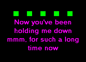 El El E El D
Now you've been

holding me down
mmm, for such a long
time now