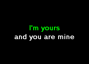 I'm yours

and you are mine