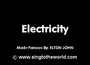 Elleciriciii'y

Made Famous By. ELTON JOHN

(Q www.singtotheworld.com