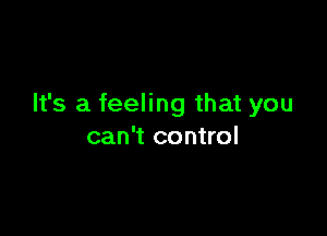 It's a feeling that you

can't control