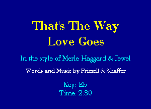 That's The Way

Love Goes

In the atyle of Merle Haggard 6L Jewel
Words and Music by Frmll 6k Shaffer

Key Eb
Tune 230