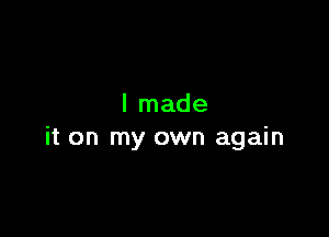 I made

it on my own again