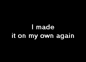I made

it on my own again