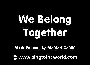 We Benong

Togeii'helr

Made Famous 871 MARIAH CAREY

(Q www.singtotheworld.com