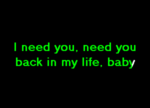 I need you, need you

back in my life, baby