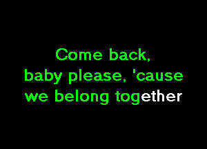Come back,

baby please, 'cause
we belong together