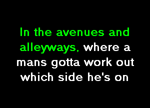 In the avenues and
alleyways, where a

mans gotta work out
which side he's on