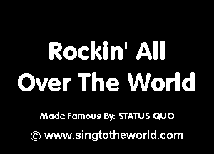 Rockin' Allll

Over The Worlldl

Made Famous Byz STATUS GUO

(Q www.singtotheworld.com