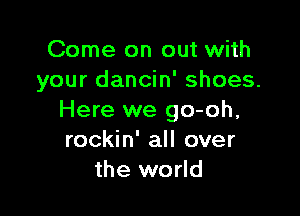 Come on out with
your dancin' shoes.

Here we go-oh,
rockin' all over
the world