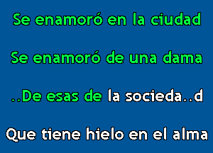 Se enamorc') en la ciudad
Se enamorc') de una dama
..De esas de la socieda..d

Que tiene hielo en el alma