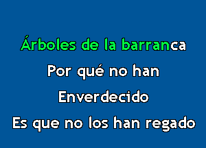 Arboles de la barranca
Por qu no han

Enverdecido

Es que no los han regado