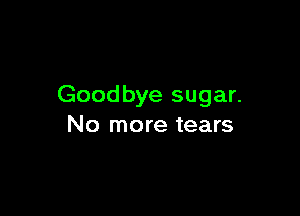 Goodbye sugar.

No more tears